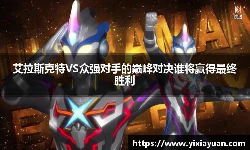 艾拉斯克特VS众强对手的巅峰对决谁将赢得最终胜利