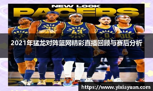 2021年猛龙对阵篮网精彩直播回顾与赛后分析