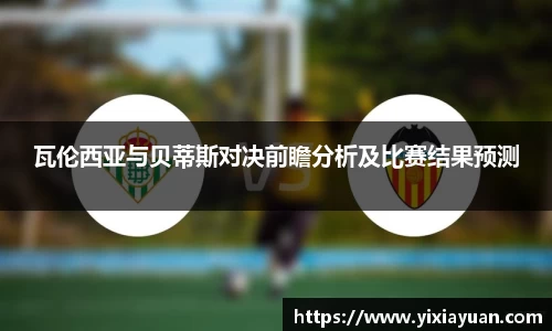 瓦伦西亚与贝蒂斯对决前瞻分析及比赛结果预测
