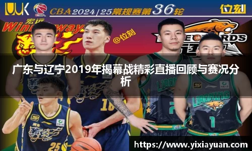 广东与辽宁2019年揭幕战精彩直播回顾与赛况分析